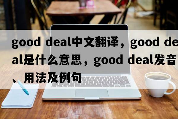 good deal中文翻譯，good deal是什么意思，good deal發(fā)音、用法及例句