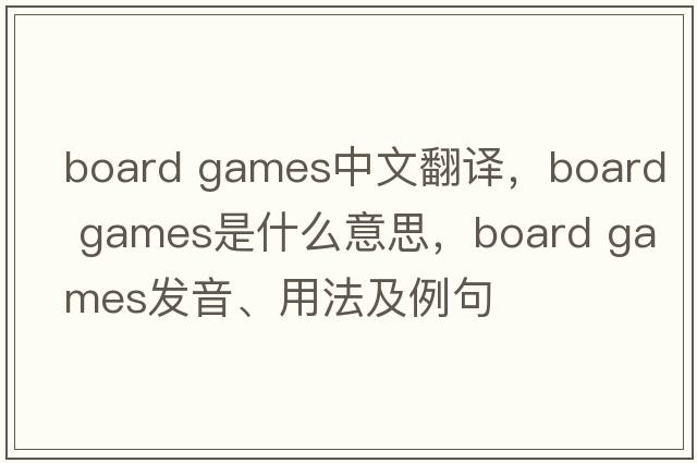 board games中文翻譯，board games是什么意思，board games發(fā)音、用法及例句