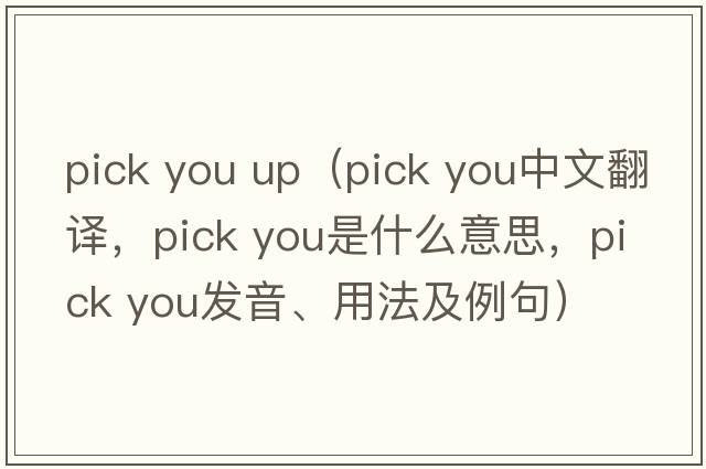 pick you up（pick you中文翻譯，pick you是什么意思，pick you發(fā)音、用法及例句）