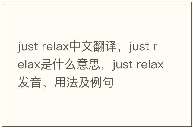 just relax中文翻譯，just relax是什么意思，just relax發(fā)音、用法及例句