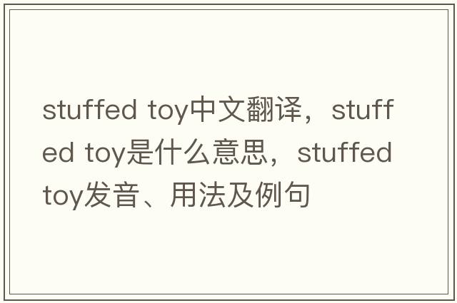 stuffed toy中文翻譯，stuffed toy是什么意思，stuffed toy發(fā)音、用法及例句