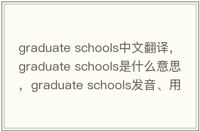 graduate schools中文翻譯，graduate schools是什么意思，graduate schools發(fā)音、用法及例句