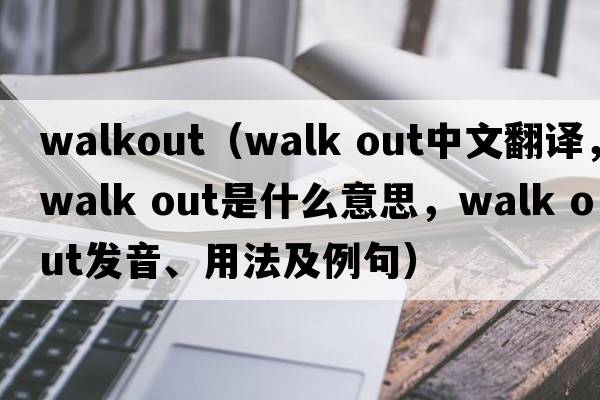 walkout（walk out中文翻譯，walk out是什么意思，walk out發(fā)音、用法及例句）