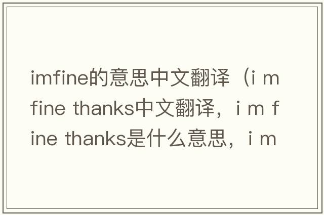 imfine的意思中文翻譯（i m fine thanks中文翻譯，i m fine thanks是什么意思，i m fine thanks發(fā)音、用法及例句）
