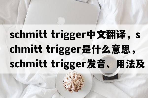 schmitt trigger中文翻譯，schmitt trigger是什么意思，schmitt trigger發(fā)音、用法及例句
