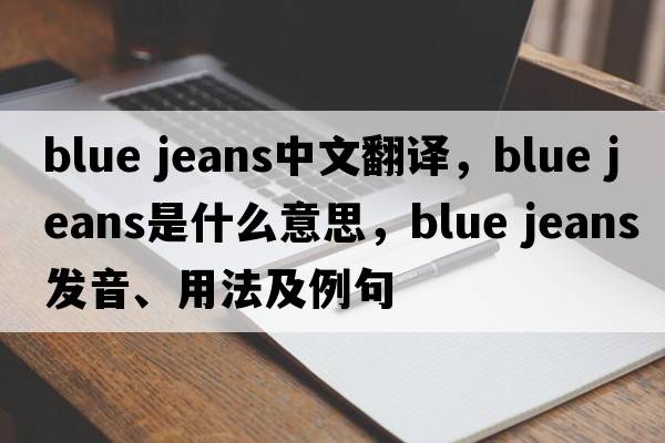 blue jeans中文翻譯，blue jeans是什么意思，blue jeans發(fā)音、用法及例句