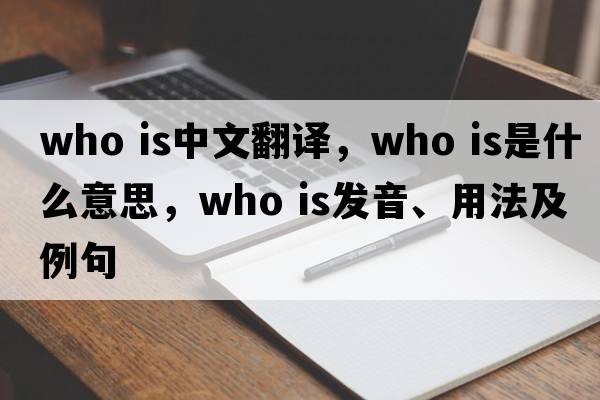 who is中文翻譯，who is是什么意思，who is發(fā)音、用法及例句