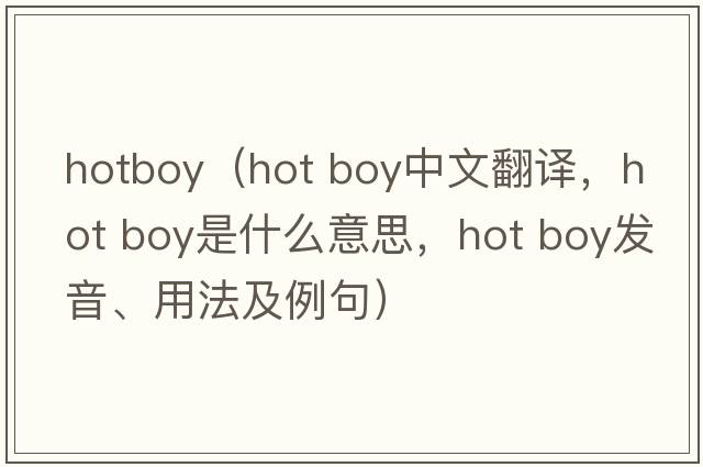 hotboy（hot boy中文翻譯，hot boy是什么意思，hot boy發(fā)音、用法及例句）