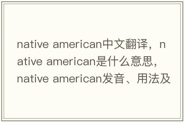 native american中文翻譯，native american是什么意思，native american發(fā)音、用法及例句