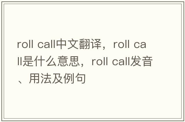 roll call中文翻譯，roll call是什么意思，roll call發(fā)音、用法及例句