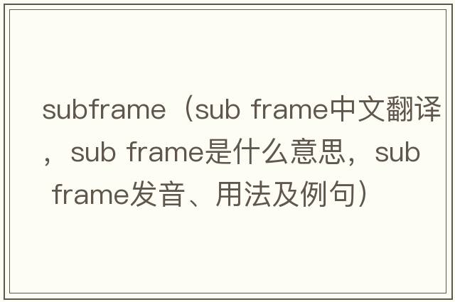 subframe（sub frame中文翻譯，sub frame是什么意思，sub frame發(fā)音、用法及例句）