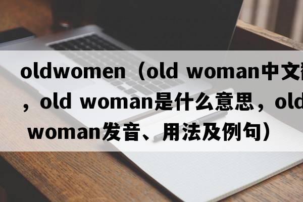 oldwomen（old woman中文翻譯，old woman是什么意思，old woman發(fā)音、用法及例句）
