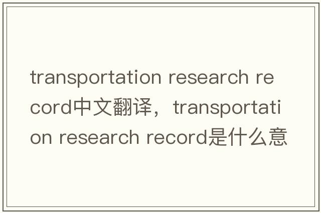 transportation research record中文翻譯，transportation research record是什么意思，transportation research recor