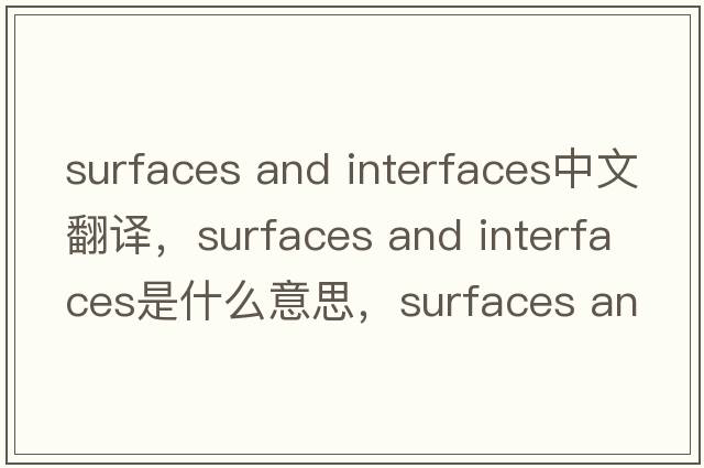 surfaces and interfaces中文翻譯，surfaces and interfaces是什么意思，surfaces and interfaces發(fā)音、用法及例句