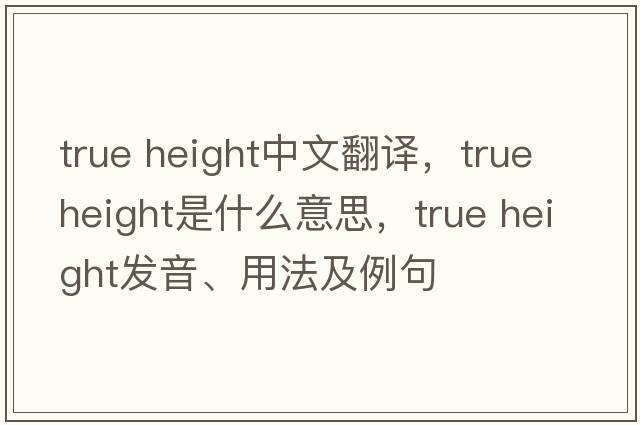 true height中文翻譯，true height是什么意思，true height發(fā)音、用法及例句
