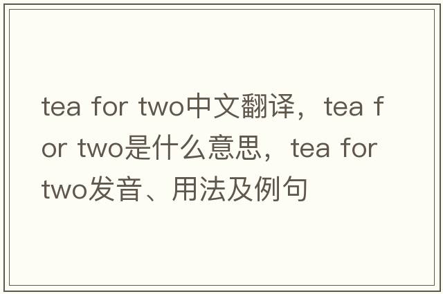 tea for two中文翻譯，tea for two是什么意思，tea for two發(fā)音、用法及例句