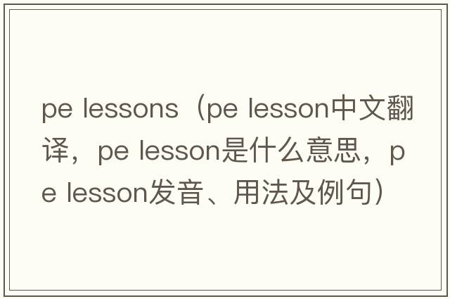 pe lessons（pe lesson中文翻譯，pe lesson是什么意思，pe lesson發(fā)音、用法及例句）