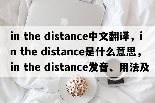 in the distance中文翻譯，in the distance是什么意思，in the distance發(fā)音、用法及例句
