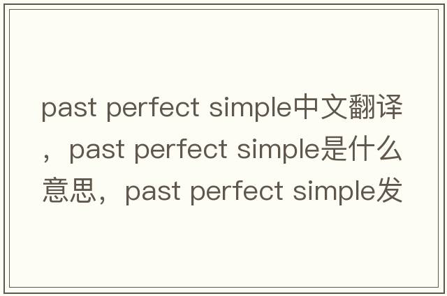 past perfect simple中文翻譯，past perfect simple是什么意思，past perfect simple發(fā)音、用法及例句