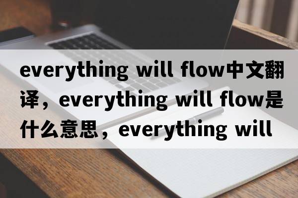 everything will flow中文翻譯，everything will flow是什么意思，everything will flow發(fā)音、用法及例句