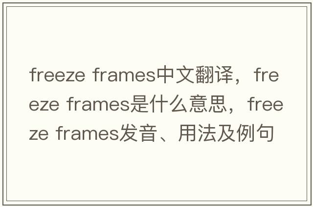 freeze frames中文翻譯，freeze frames是什么意思，freeze frames發(fā)音、用法及例句