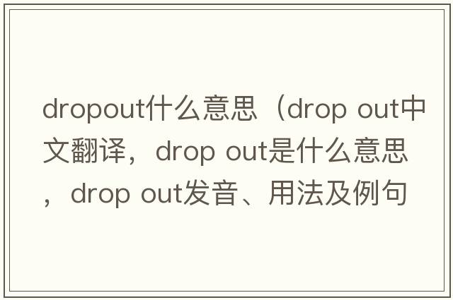 dropout什么意思（drop out中文翻譯，drop out是什么意思，drop out發(fā)音、用法及例句）