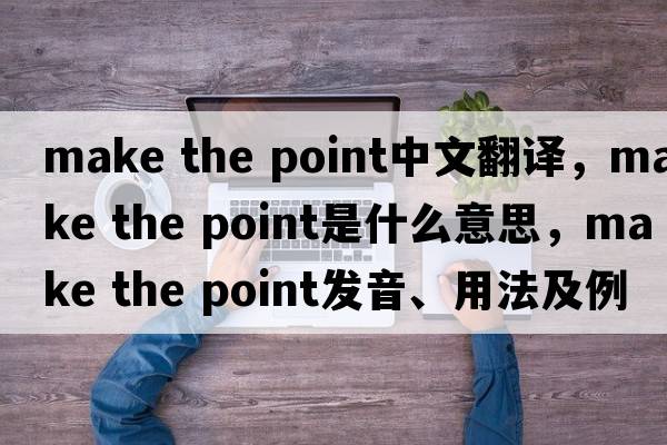 make the point中文翻譯，make the point是什么意思，make the point發(fā)音、用法及例句