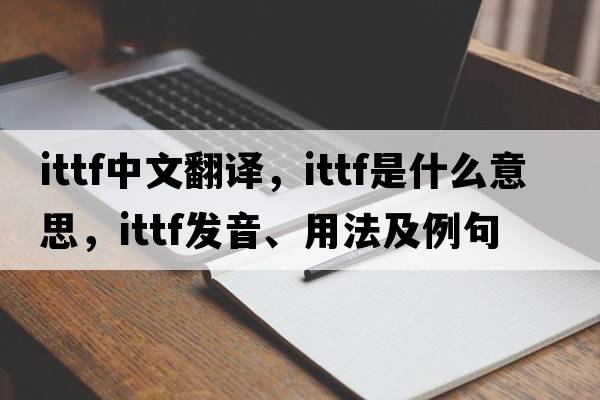 ITTF中文翻譯，ITTF是什么意思，ITTF發(fā)音、用法及例句