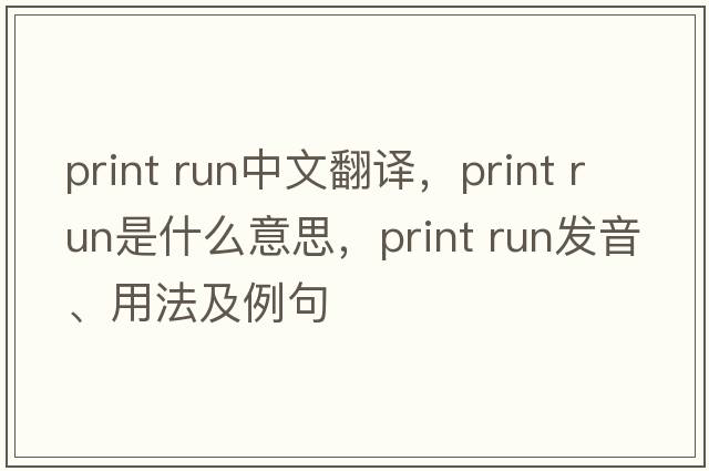 print run中文翻譯，print run是什么意思，print run發(fā)音、用法及例句