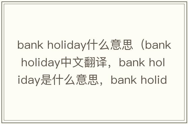 bank holiday什么意思（bank holiday中文翻譯，bank holiday是什么意思，bank holiday發(fā)音、用法及例句）