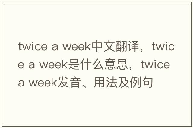 twice a week中文翻譯，twice a week是什么意思，twice a week發(fā)音、用法及例句