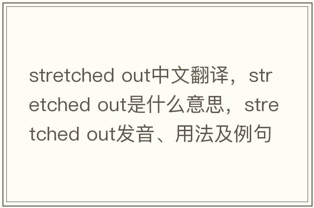 stretched out中文翻譯，stretched out是什么意思，stretched out發(fā)音、用法及例句