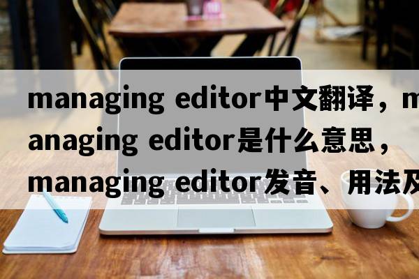 managing editor中文翻譯，managing editor是什么意思，managing editor發(fā)音、用法及例句