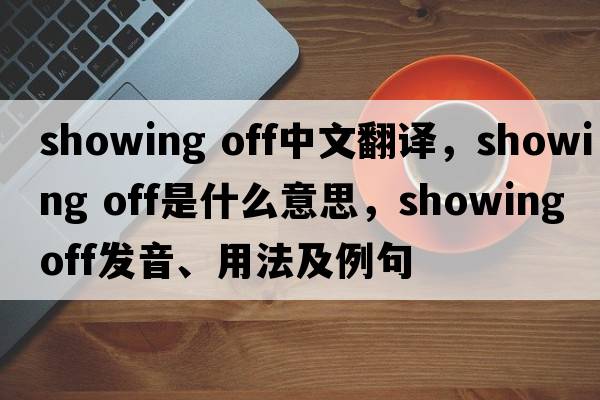 showing off中文翻譯，showing off是什么意思，showing off發(fā)音、用法及例句