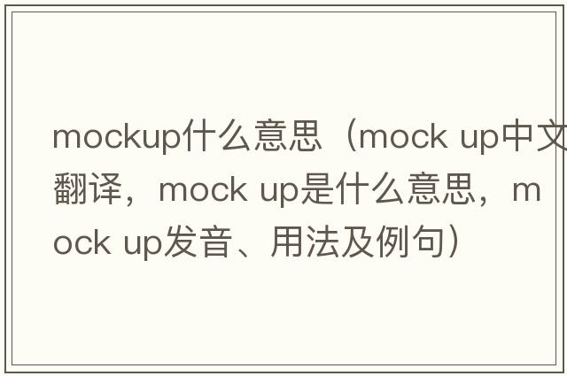 mockup什么意思（mock up中文翻譯，mock up是什么意思，mock up發(fā)音、用法及例句）