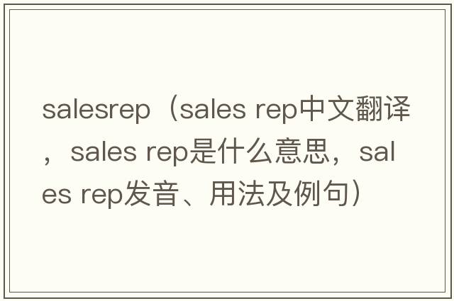 salesrep（sales rep中文翻譯，sales rep是什么意思，sales rep發(fā)音、用法及例句）