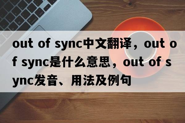 out of sync中文翻譯，out of sync是什么意思，out of sync發(fā)音、用法及例句