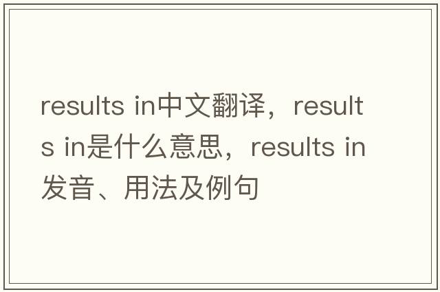 results in中文翻譯，results in是什么意思，results in發(fā)音、用法及例句