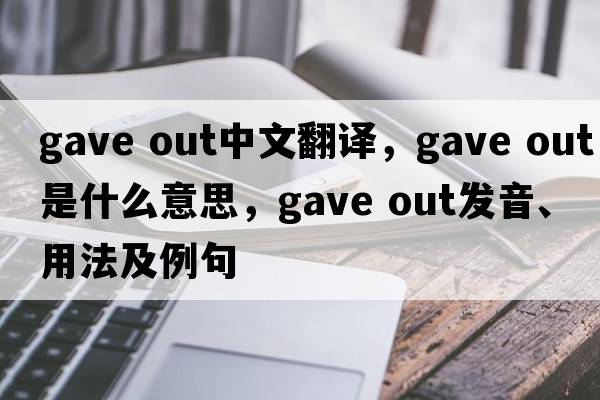 gave out中文翻譯，gave out是什么意思，gave out發(fā)音、用法及例句