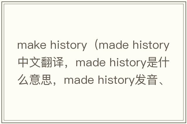 make history（made history中文翻譯，made history是什么意思，made history發(fā)音、用法及例句）