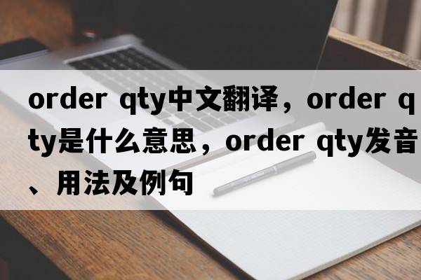 order qty中文翻譯，order qty是什么意思，order qty發(fā)音、用法及例句