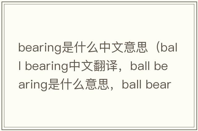 bearing是什么中文意思（ball bearing中文翻譯，ball bearing是什么意思，ball bearing發(fā)音、用法及例句）