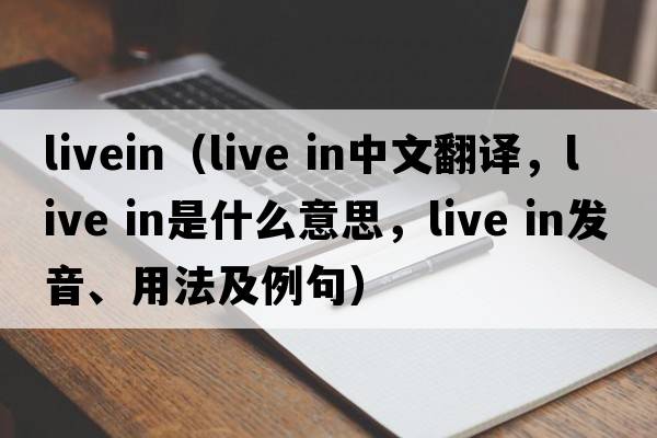 livein（live in中文翻譯，live in是什么意思，live in發(fā)音、用法及例句）