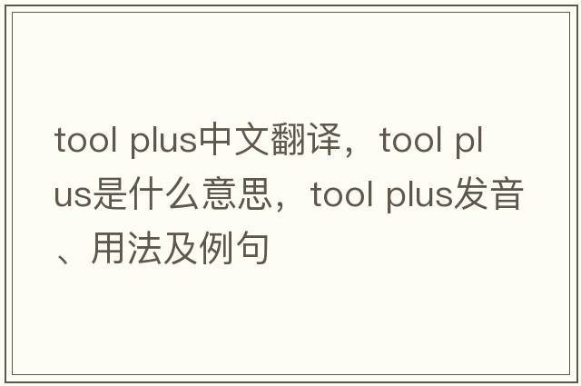 tool plus中文翻譯，tool plus是什么意思，tool plus發(fā)音、用法及例句