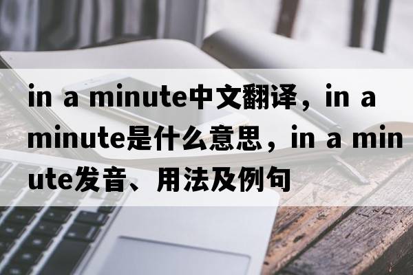 in a minute中文翻譯，in a minute是什么意思，in a minute發(fā)音、用法及例句