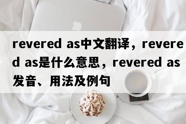 revered as中文翻譯，revered as是什么意思，revered as發(fā)音、用法及例句