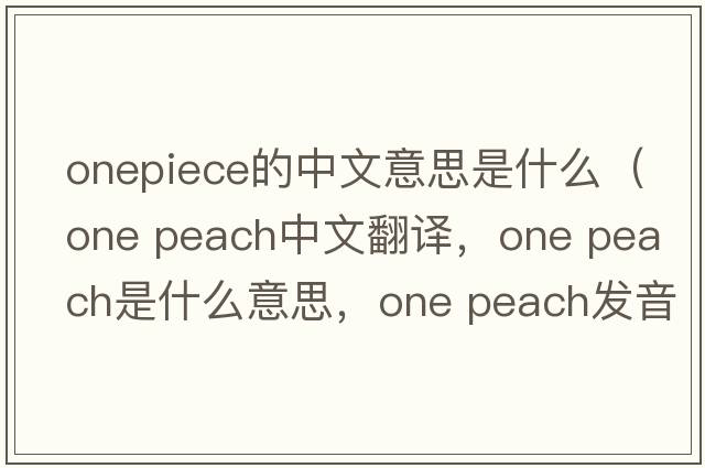 onepiece的中文意思是什么（one peach中文翻譯，one peach是什么意思，one peach發(fā)音、用法及例句）