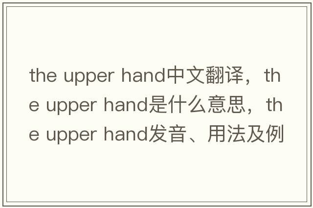 the upper hand中文翻譯，the upper hand是什么意思，the upper hand發(fā)音、用法及例句