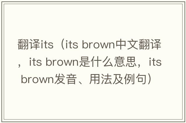 翻譯its（its brown中文翻譯，its brown是什么意思，its brown發(fā)音、用法及例句）