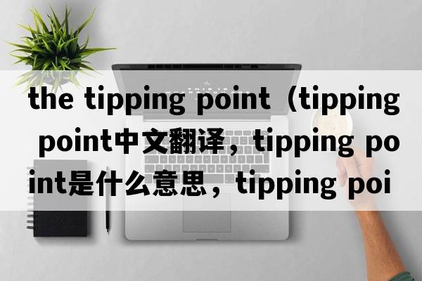 the tipping point（tipping point中文翻譯，tipping point是什么意思，tipping point發(fā)音、用法及例句）